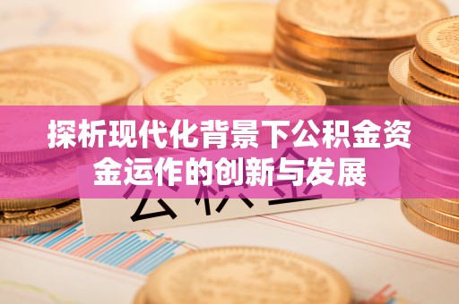 雄县探析现代化背景下公积金资金运作的创新与发展