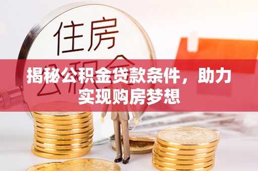 雄县揭秘公积金贷款条件，助力实现购房梦想