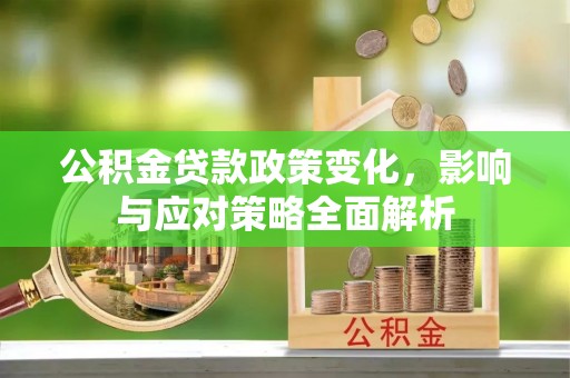 雄县公积金贷款政策变化，影响与应对策略全面解析