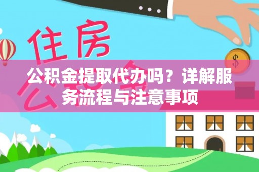 雄县公积金提取代办吗？详解服务流程与注意事项