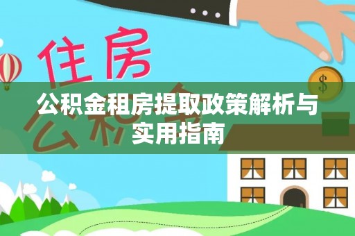 雄县公积金租房提取政策解析与实用指南