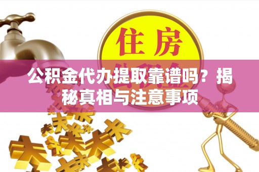 雄县公积金代办提取靠谱吗？揭秘真相与注意事项
