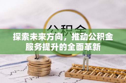 雄县探索未来方向，推动公积金服务提升的全面革新