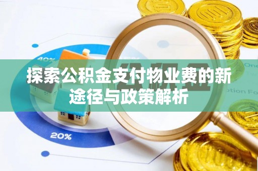 雄县探索公积金支付物业费的新途径与政策解析