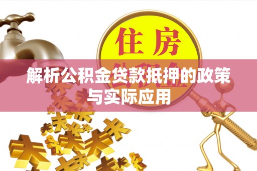 雄县解析公积金贷款抵押的政策与实际应用