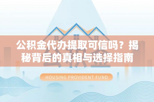 雄县公积金代办提取可信吗？揭秘背后的真相与选择指南