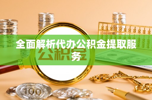 雄县全面解析代办公积金提取服务
