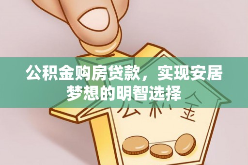 雄县公积金购房贷款，实现安居梦想的明智选择