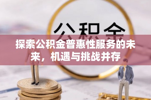 雄县探索公积金普惠性服务的未来，机遇与挑战并存