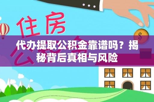 雄县代办提取公积金靠谱吗？揭秘背后真相与风险