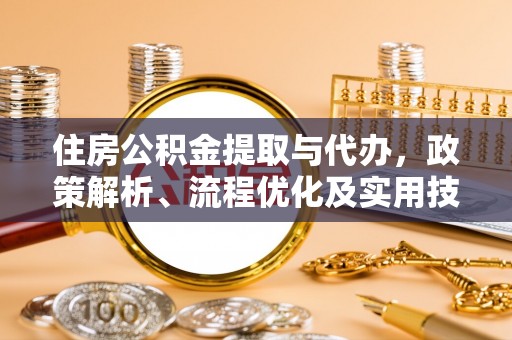 雄县住房公积金提取与代办，政策解析、流程优化及实用技巧