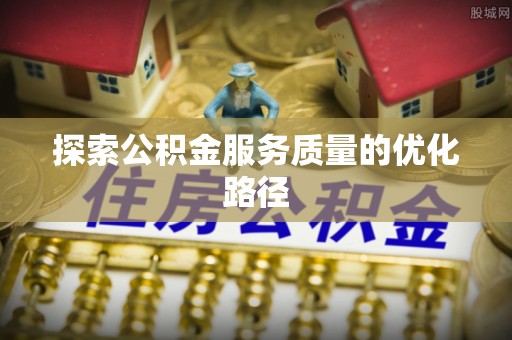 雄县探索公积金服务质量的优化路径