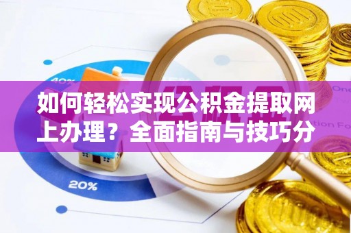 雄县如何轻松实现公积金提取网上办理？全面指南与技巧分享