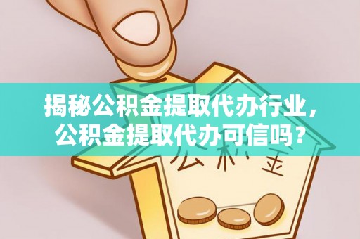 雄县揭秘公积金提取代办行业，公积金提取代办可信吗？
