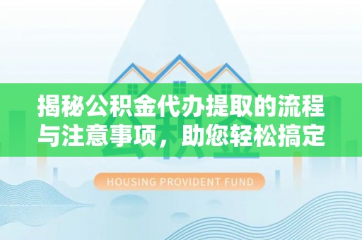 雄县揭秘公积金代办提取的流程与注意事项，助您轻松搞定资金难题