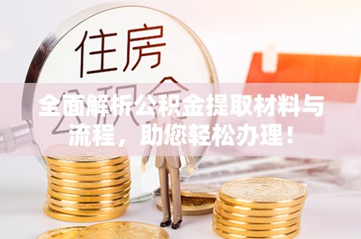 雄县全面解析公积金提取材料与流程，助您轻松办理！