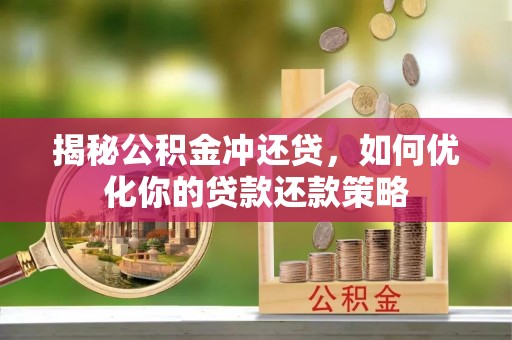 雄县揭秘公积金冲还贷，如何优化你的贷款还款策略