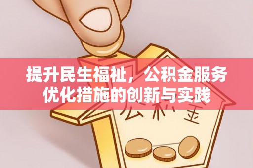 雄县提升民生福祉，公积金服务优化措施的创新与实践