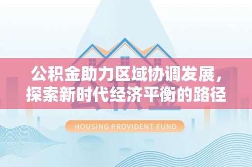 雄县公积金助力区域协调发展，探索新时代经济平衡的路径