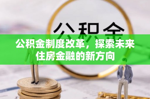 雄县公积金制度改革，探索未来住房金融的新方向