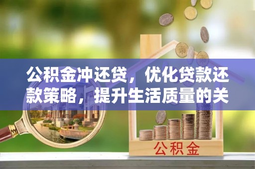 雄县公积金冲还贷，优化贷款还款策略，提升生活质量的关键选择