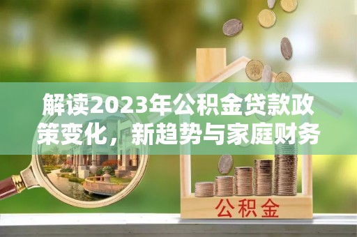 雄县解读2023年公积金贷款政策变化，新趋势与家庭财务规划的影响
