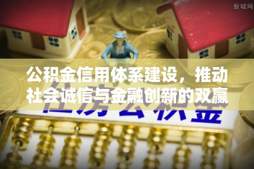 雄县公积金信用体系建设，推动社会诚信与金融创新的双赢之道