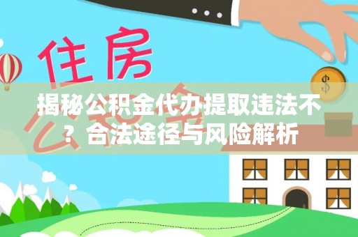 雄县揭秘公积金代办提取违法不？合法途径与风险解析