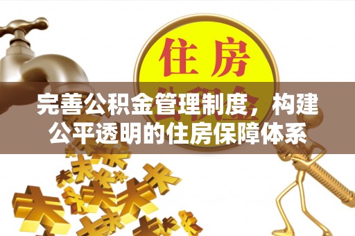 雄县完善公积金管理制度，构建公平透明的住房保障体系