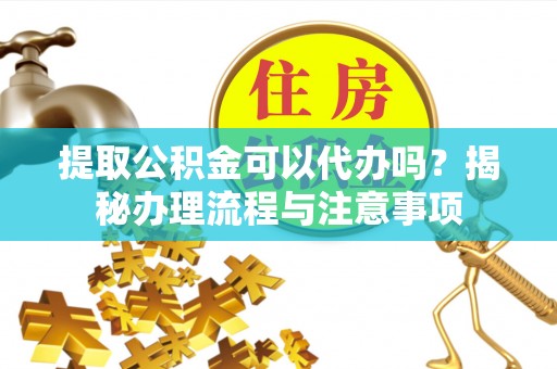雄县提取公积金可以代办吗？揭秘办理流程与注意事项