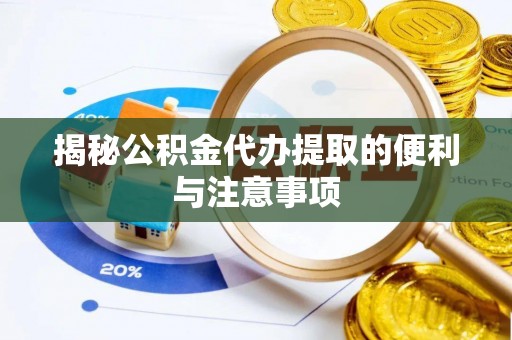 雄县揭秘公积金代办提取的便利与注意事项