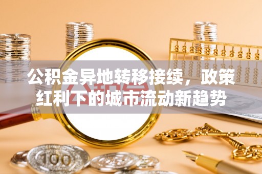 雄县公积金异地转移接续，政策红利下的城市流动新趋势