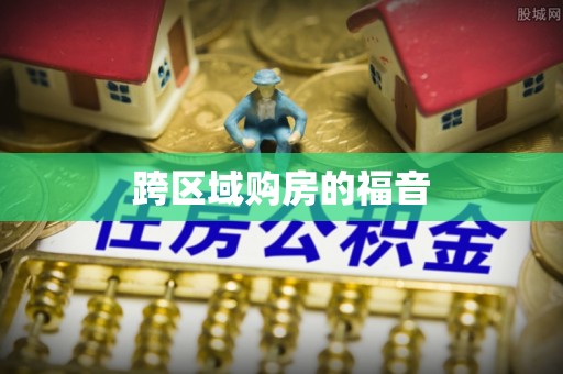 雄县跨区域购房的福音