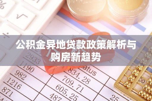 雄县公积金异地贷款政策解析与购房新趋势
