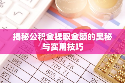 雄县揭秘公积金提取金额的奥秘与实用技巧