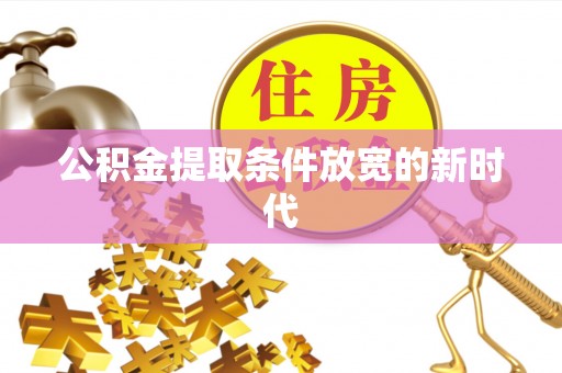 雄县公积金提取条件放宽的新时代
