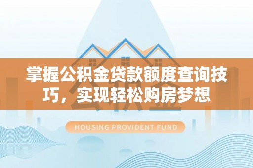 雄县掌握公积金贷款额度查询技巧，实现轻松购房梦想