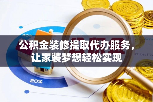 雄县公积金装修提取代办服务，让家装梦想轻松实现