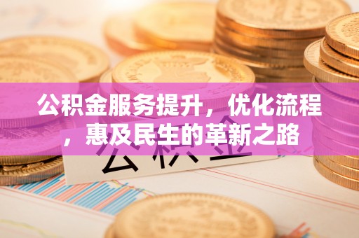雄县公积金服务提升，优化流程，惠及民生的革新之路