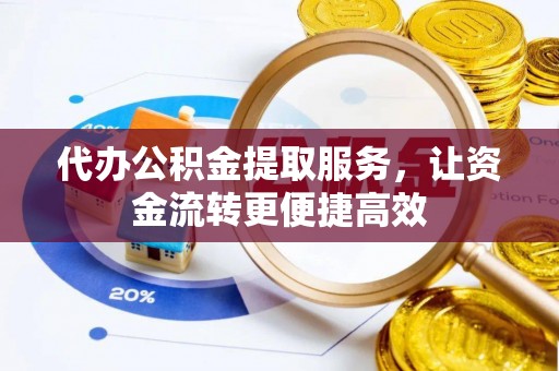 雄县代办公积金提取服务，让资金流转更便捷高效