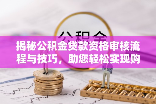 雄县揭秘公积金贷款资格审核流程与技巧，助您轻松实现购房梦想