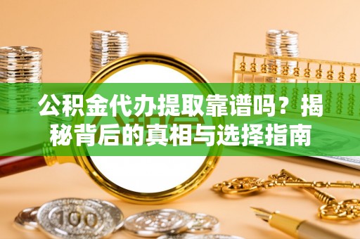 雄县公积金代办提取靠谱吗？揭秘背后的真相与选择指南