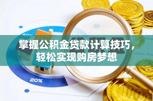 雄县掌握公积金贷款计算技巧，轻松实现购房梦想