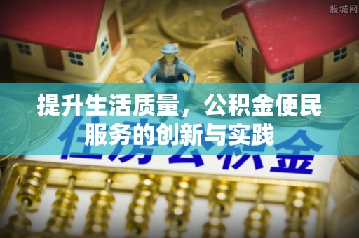 雄县提升生活质量，公积金便民服务的创新与实践