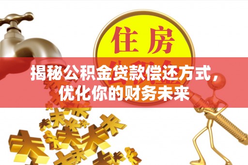 雄县揭秘公积金贷款偿还方式，优化你的财务未来