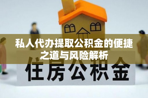 雄县私人代办提取公积金的便捷之道与风险解析