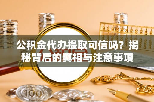 雄县公积金代办提取可信吗？揭秘背后的真相与注意事项
