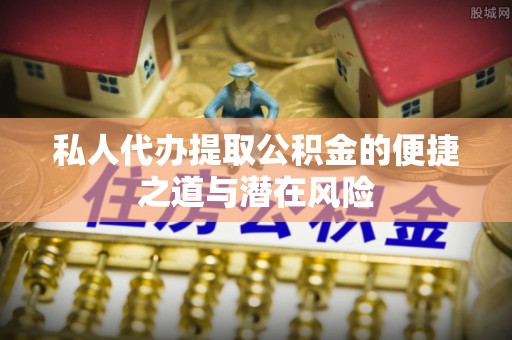 雄县私人代办提取公积金的便捷之道与潜在风险