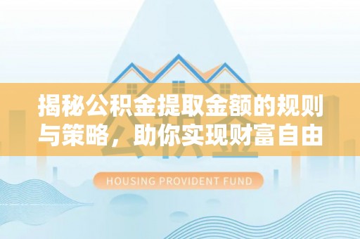 雄县揭秘公积金提取金额的规则与策略，助你实现财富自由