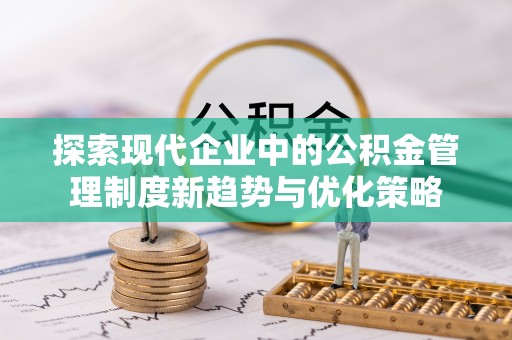 雄县探索现代企业中的公积金管理制度新趋势与优化策略